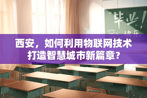 西安，如何利用物联网技术打造智慧城市新篇章？