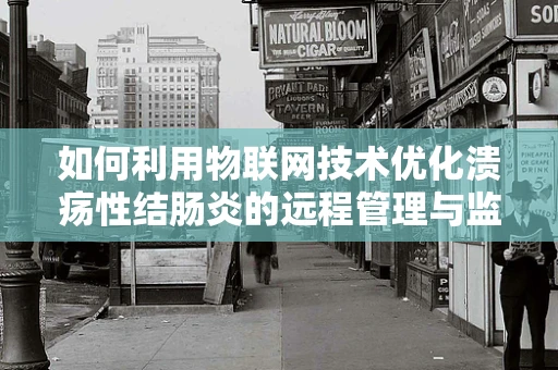 如何利用物联网技术优化溃疡性结肠炎的远程管理与监测？