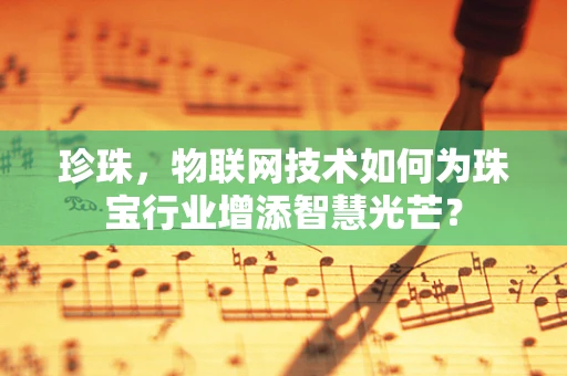 珍珠，物联网技术如何为珠宝行业增添智慧光芒？