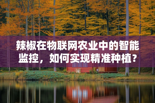 辣椒在物联网农业中的智能监控，如何实现精准种植？