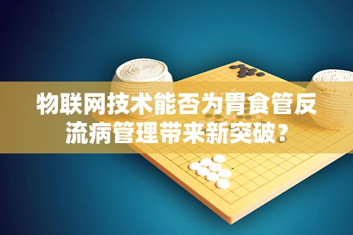 物联网技术能否为胃食管反流病管理带来新突破？