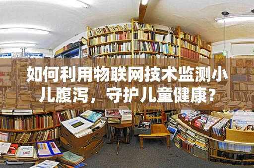 如何利用物联网技术监测小儿腹泻，守护儿童健康？