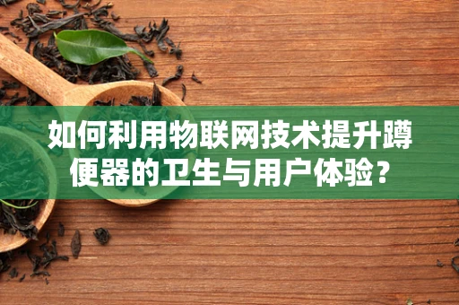 如何利用物联网技术提升蹲便器的卫生与用户体验？