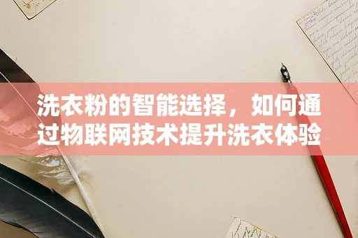 洗衣粉的智能选择，如何通过物联网技术提升洗衣体验？