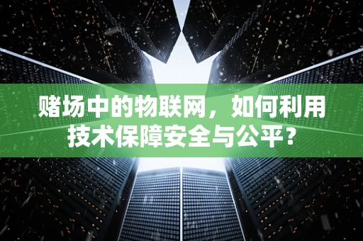 赌场中的物联网，如何利用技术保障安全与公平？