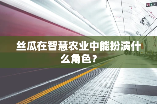 丝瓜在智慧农业中能扮演什么角色？