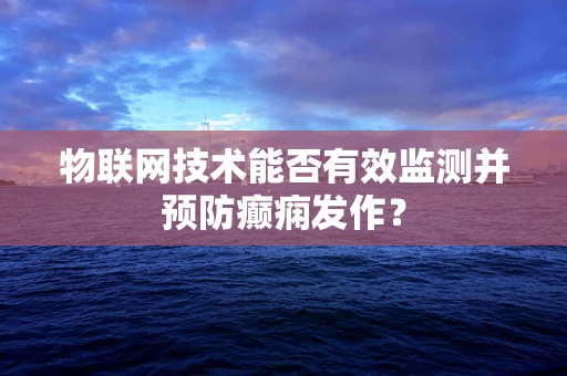 物联网技术能否有效监测并预防癫痫发作？