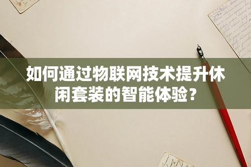 如何通过物联网技术提升休闲套装的智能体验？