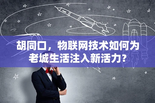 胡同口，物联网技术如何为老城生活注入新活力？
