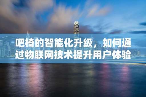 吧椅的智能化升级，如何通过物联网技术提升用户体验？