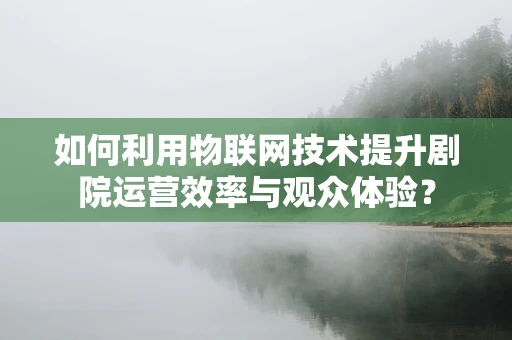 如何利用物联网技术提升剧院运营效率与观众体验？