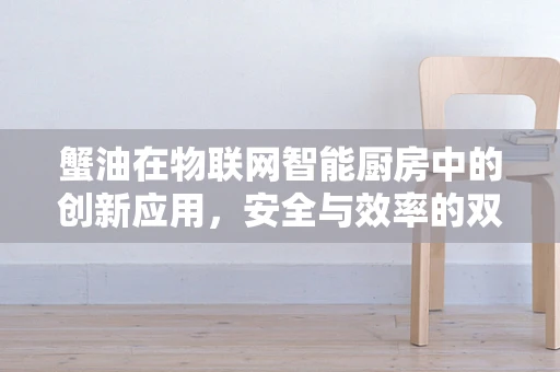 蟹油在物联网智能厨房中的创新应用，安全与效率的双重提升？