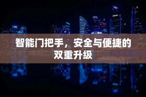 智能门把手，安全与便捷的双重升级