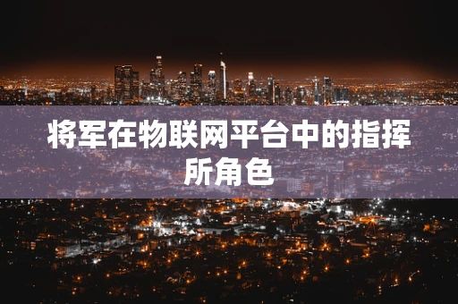 将军在物联网平台中的指挥所角色