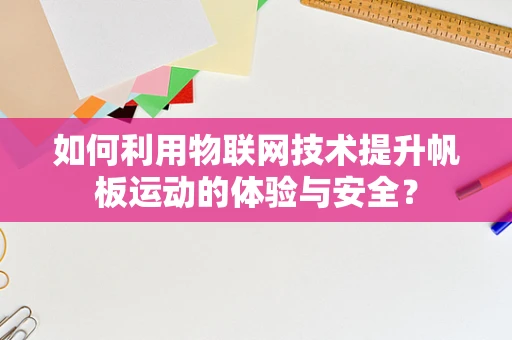 如何利用物联网技术提升帆板运动的体验与安全？