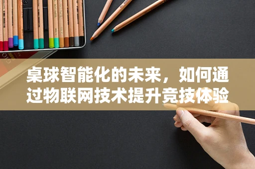 桌球智能化的未来，如何通过物联网技术提升竞技体验？