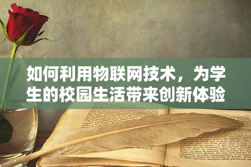 如何利用物联网技术，为学生的校园生活带来创新体验？