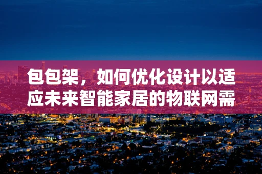 包包架，如何优化设计以适应未来智能家居的物联网需求？