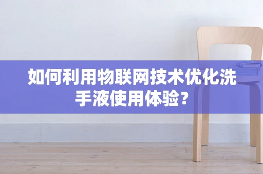 如何利用物联网技术优化洗手液使用体验？