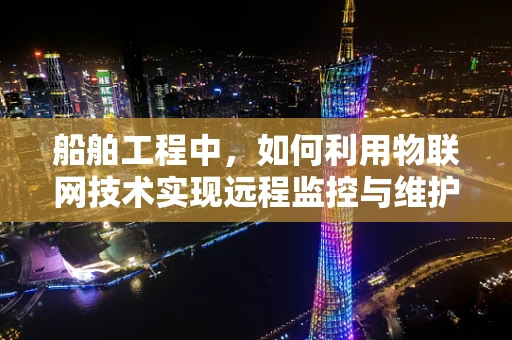 船舶工程中，如何利用物联网技术实现远程监控与维护？