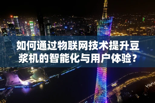 如何通过物联网技术提升豆浆机的智能化与用户体验？