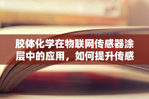 胶体化学在物联网传感器涂层中的应用，如何提升传感性能？