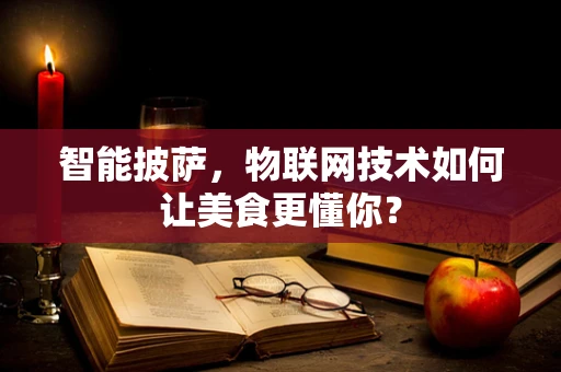 智能披萨，物联网技术如何让美食更懂你？