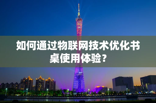 如何通过物联网技术优化书桌使用体验？
