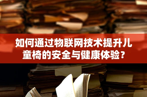 如何通过物联网技术提升儿童椅的安全与健康体验？