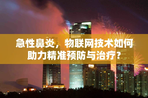 急性鼻炎，物联网技术如何助力精准预防与治疗？