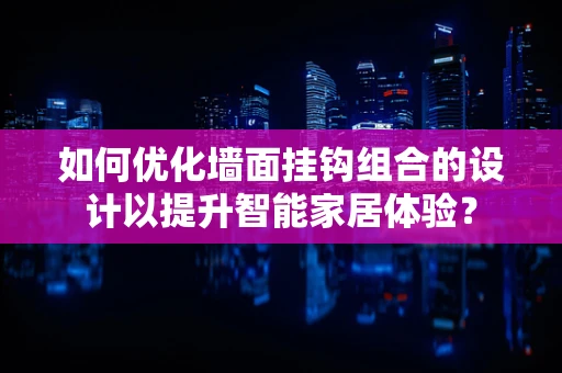 如何优化墙面挂钩组合的设计以提升智能家居体验？
