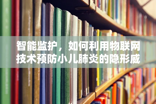 智能监护，如何利用物联网技术预防小儿肺炎的隐形威胁？