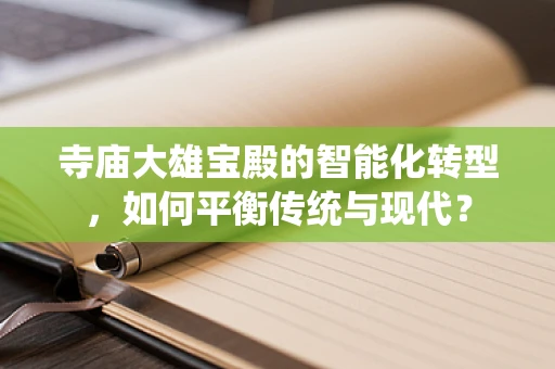 寺庙大雄宝殿的智能化转型，如何平衡传统与现代？