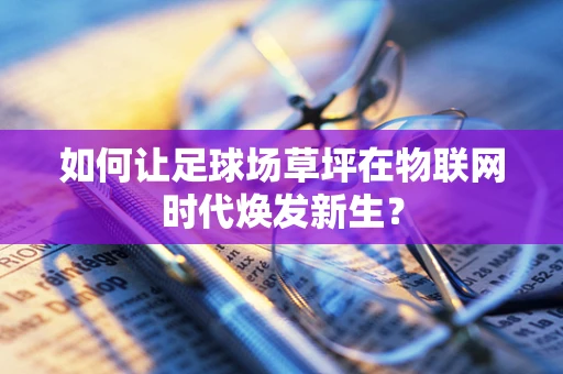 如何让足球场草坪在物联网时代焕发新生？