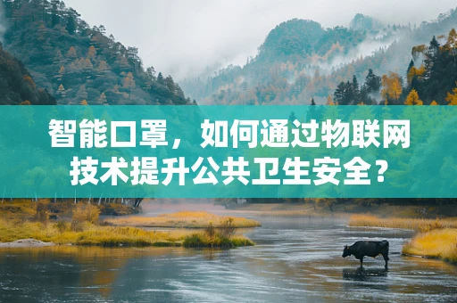智能口罩，如何通过物联网技术提升公共卫生安全？