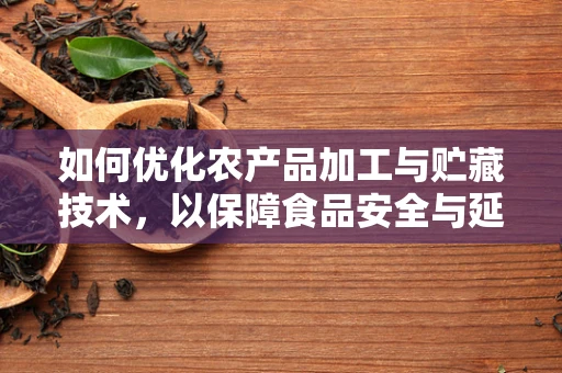 如何优化农产品加工与贮藏技术，以保障食品安全与延长保质期？