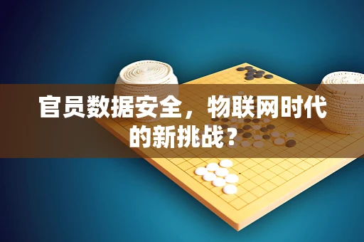 官员数据安全，物联网时代的新挑战？