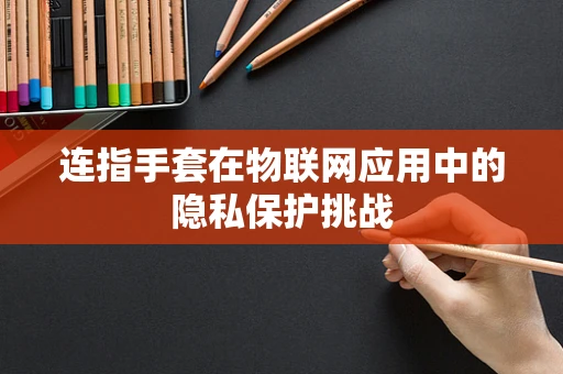 连指手套在物联网应用中的隐私保护挑战