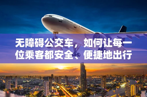 无障碍公交车，如何让每一位乘客都安全、便捷地出行？