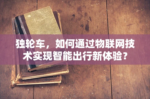 独轮车，如何通过物联网技术实现智能出行新体验？