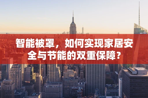 智能被罩，如何实现家居安全与节能的双重保障？