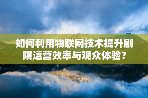 如何利用物联网技术提升剧院运营效率与观众体验？