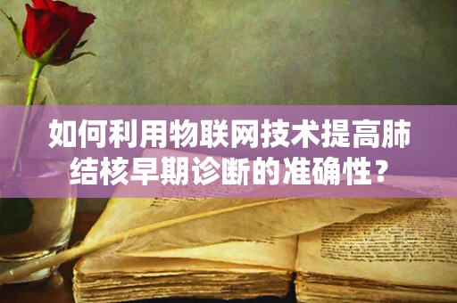 如何利用物联网技术提高肺结核早期诊断的准确性？