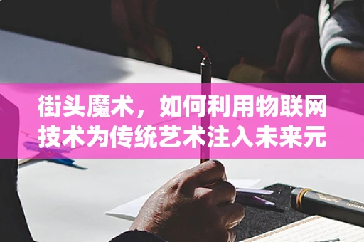 街头魔术，如何利用物联网技术为传统艺术注入未来元素？