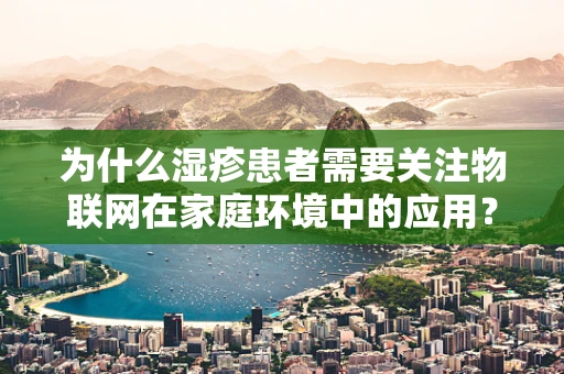 为什么湿疹患者需要关注物联网在家庭环境中的应用？