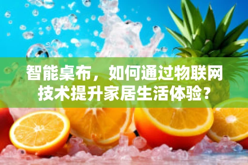 智能桌布，如何通过物联网技术提升家居生活体验？