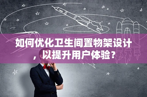如何优化卫生间置物架设计，以提升用户体验？