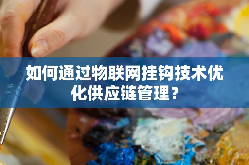 如何通过物联网挂钩技术优化供应链管理？