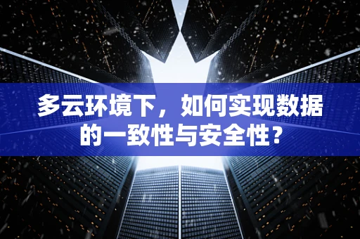 多云环境下，如何实现数据的一致性与安全性？
