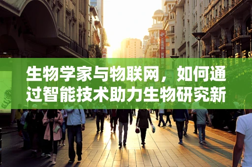生物学家与物联网，如何通过智能技术助力生物研究新纪元？